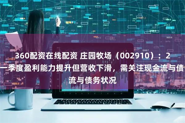 360配资在线配资 庄园牧场（002910）：2025年一季度盈利能力提升但营收下滑，需关注现金流与债务状况